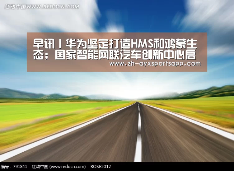 早讯丨华为坚定打造HMS和鸿蒙生态;国家智能网联汽车创新中心启动_爱游戏sportsapp(图1) 爱游戏sportsapp