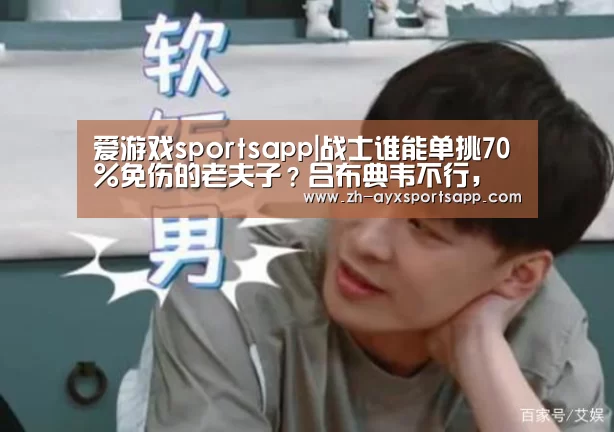 爱游戏sportsapp|战士谁能单挑70%免伤的老夫子?吕布典韦不行,唯独这个女人,站撸4个!(图3) 爱游戏sportsapp