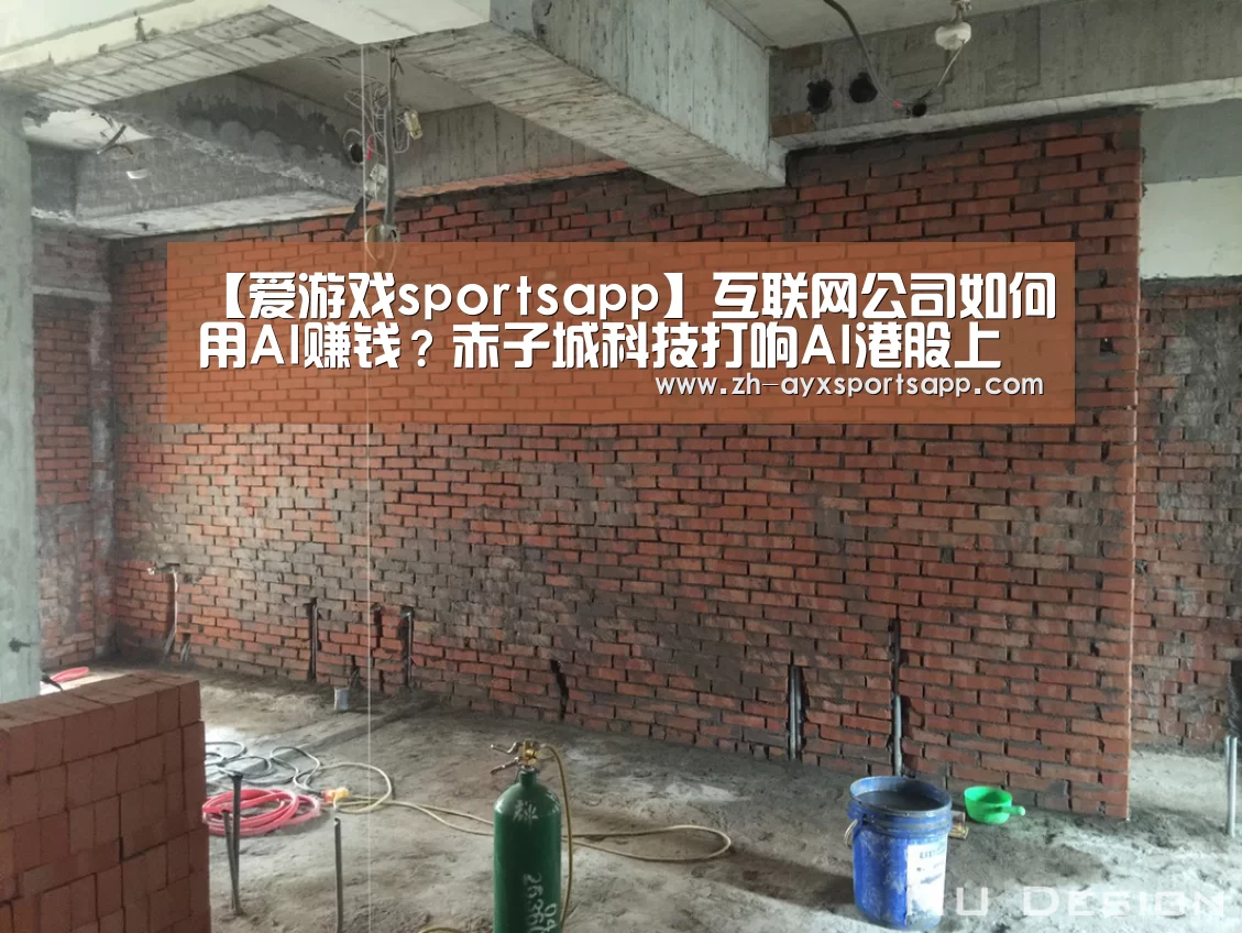 【爱游戏sportsapp】互联网公司如何用AI赚钱?赤子城科技打响AI港股上市第一枪(图1) 爱游戏sportsapp