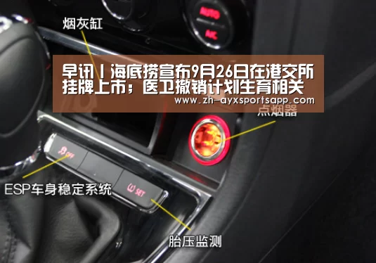 早讯丨海底捞宣布9月26日在港交所挂牌上市;医卫撤销计划生育相关司-爱游戏sportsapp(图1) 爱游戏sportsapp