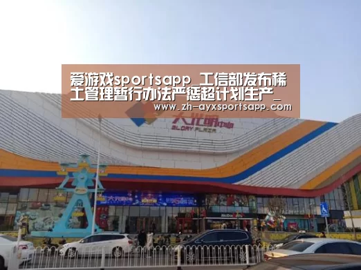 爱游戏sportsapp_工信部发布稀土管理暂行办法严惩超计划生产_政策法规_新闻_矿道网(图1) 爱游戏sportsapp