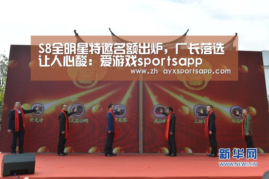 S8全明星特邀名额出炉,厂长落选让人心酸:爱游戏sportsapp(图1) 爱游戏sportsapp