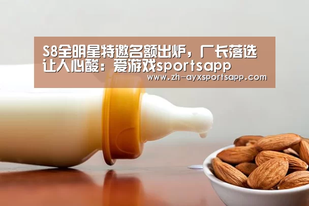 S8全明星特邀名额出炉,厂长落选让人心酸:爱游戏sportsapp(图3) 爱游戏sportsapp