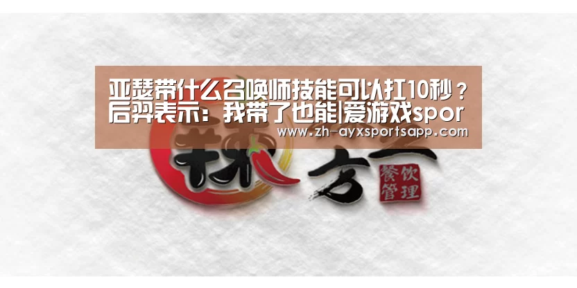 亚瑟带什么召唤师技能可以扛10秒?后羿表示:我带了也能|爱游戏sportsapp(图1) 爱游戏sportsapp