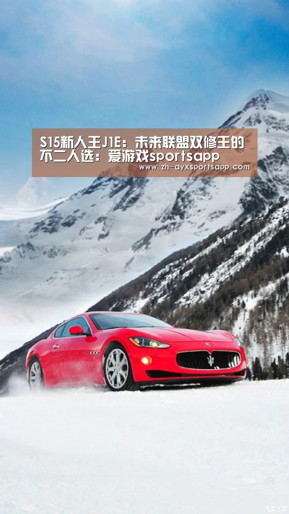 S15新人王J1E:未来联盟双修王的不二人选:爱游戏sportsapp(图1) 爱游戏sportsapp