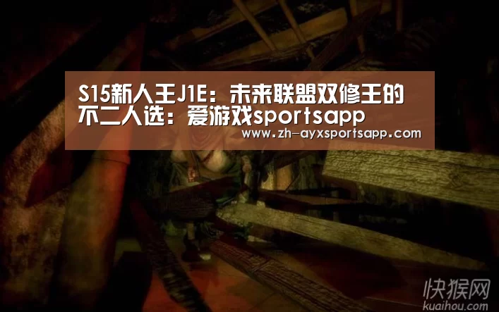 S15新人王J1E:未来联盟双修王的不二人选:爱游戏sportsapp(图2) 爱游戏sportsapp