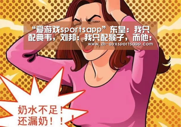 “爱游戏sportsapp”东皇:我只配典韦,刘邦:我只配猴子,而他:我配谁都是无解组合!(图2) 爱游戏sportsapp