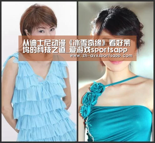 从迪士尼动漫《冰雪奇缘》看好莱坞的科技之道_爱游戏sportsapp(图1) 爱游戏sportsapp