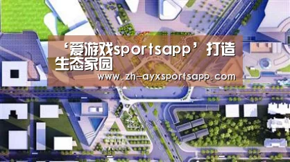 ‘爱游戏sportsapp’打造生态家园(图2) 爱游戏sportsapp