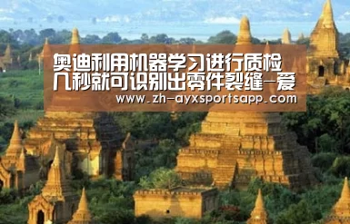 奥迪利用机器学习进行质检几秒就可识别出零件裂缝-爱游戏sportsapp(图3) 爱游戏sportsapp